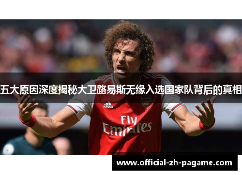 五大原因深度揭秘大卫路易斯无缘入选国家队背后的真相