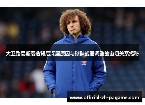 大卫路易斯落选背后深层原因与球队战略调整的密切关系揭秘 大卫路易斯落选背后深层原因与球队战略调整的密切关系揭秘