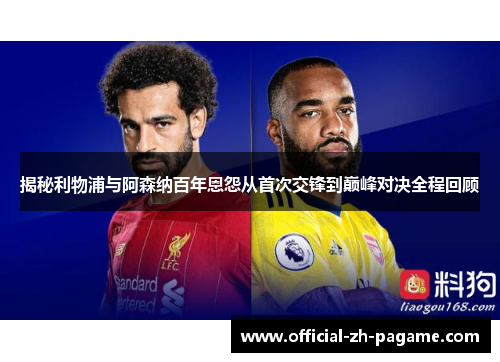 揭秘利物浦与阿森纳百年恩怨从首次交锋到巅峰对决全程回顾 揭秘利物浦与阿森纳百年恩怨从首次交锋到巅峰对决全程回顾