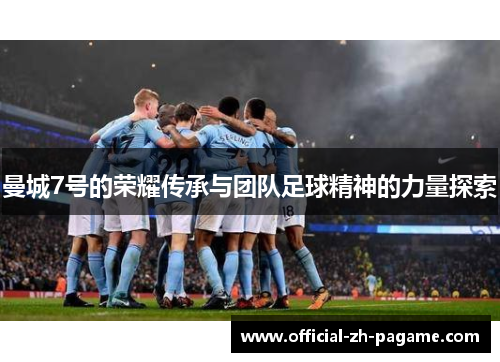 曼城7号的荣耀传承与团队足球精神的力量探索