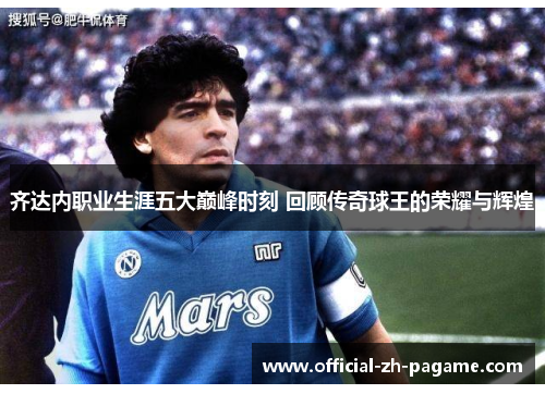 齐达内职业生涯五大巅峰时刻 回顾传奇球王的荣耀与辉煌
