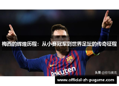 梅西的辉煌历程：从小赛冠军到世界足坛的传奇征程