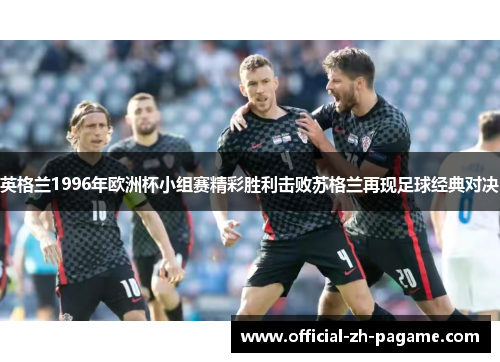 英格兰1996年欧洲杯小组赛精彩胜利击败苏格兰再现足球经典对决