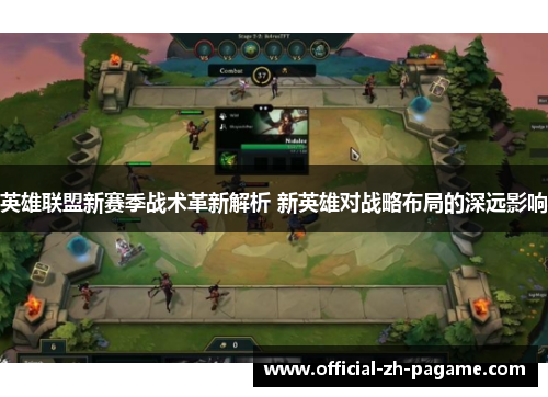 英雄联盟新赛季战术革新解析 新英雄对战略布局的深远影响 英雄联盟新赛季战术革新解析 新英雄对战略布局的深远影响