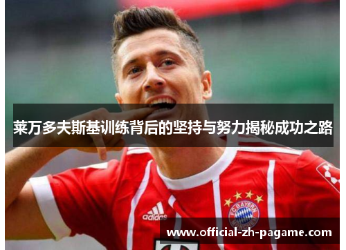 莱万多夫斯基训练背后的坚持与努力揭秘成功之路 莱万多夫斯基训练背后的坚持与努力揭秘成功之路