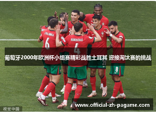 葡萄牙2000年欧洲杯小组赛精彩战胜土耳其 迎接淘汰赛的挑战