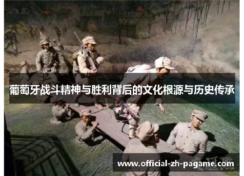 葡萄牙战斗精神与胜利背后的文化根源与历史传承