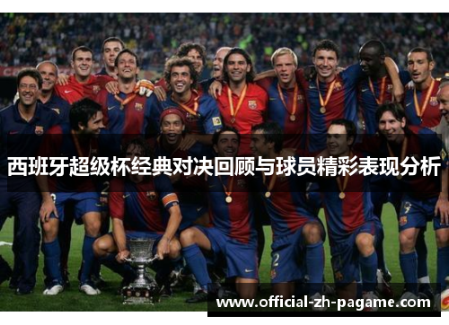 西班牙超级杯经典对决回顾与球员精彩表现分析 西班牙超级杯经典对决回顾与球员精彩表现分析
