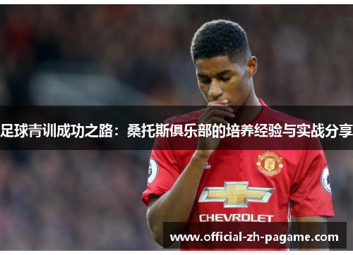 足球青训成功之路：桑托斯俱乐部的培养经验与实战分享