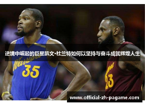 逆境中崛起的巨星凯文·杜兰特如何以坚持与奋斗成就辉煌人生