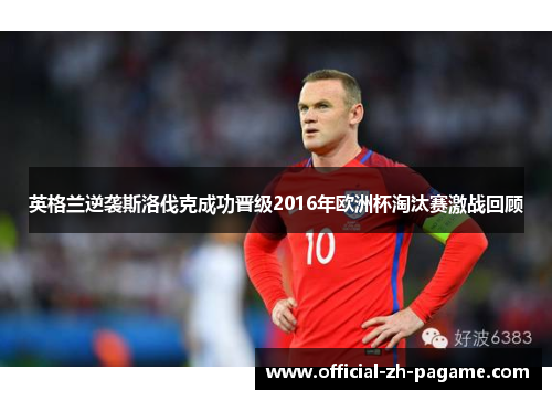 英格兰逆袭斯洛伐克成功晋级2016年欧洲杯淘汰赛激战回顾
