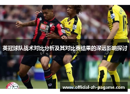 英冠球队战术对比分析及其对比赛结果的深远影响探讨 英冠球队战术对比分析及其对比赛结果的深远影响探讨