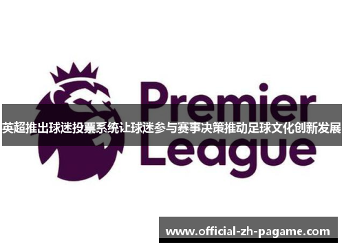 英超推出球迷投票系统让球迷参与赛事决策推动足球文化创新发展