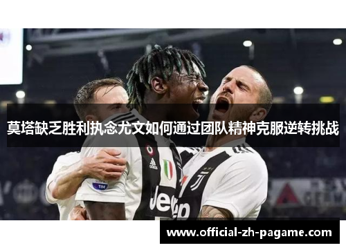 莫塔缺乏胜利执念尤文如何通过团队精神克服逆转挑战