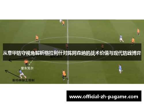 从意甲防守视角解析格拉利什对阵阿森纳的战术价值与现代防线博弈 从意甲防守视角解析格拉利什对阵阿森纳的战术价值与现代防线博弈