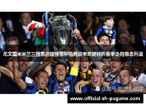尤文国米米兰三强焦点碰撞意甲格局迎来关键转折赛季走向悬念升温