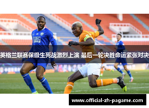 英格兰联赛保级生死战激烈上演 最后一轮决胜命运紧张对决 英格兰联赛保级生死战激烈上演 最后一轮决胜命运紧张对决