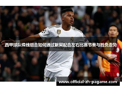 西甲球队锋线组合如何通过默契配合左右比赛节奏与胜负走势