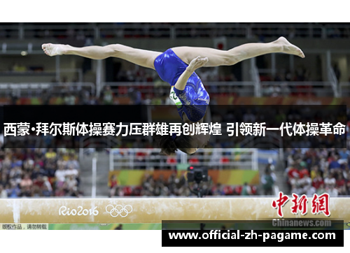 西蒙·拜尔斯体操赛力压群雄再创辉煌 引领新一代体操革命 西蒙·拜尔斯体操赛力压群雄再创辉煌 引领新一代体操革命