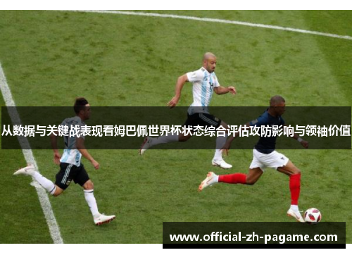 从数据与关键战表现看姆巴佩世界杯状态综合评估攻防影响与领袖价值 从数据与关键战表现看姆巴佩世界杯状态综合评估攻防影响与领袖价值