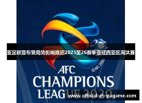 亚足联宣布受局势影响推迟2025至26赛季亚冠西亚区淘汰赛 亚足联宣布受局势影响推迟2025至26赛季亚冠西亚区淘汰赛