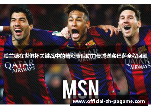 哈兰德在世俱杯关键战中的精彩表现助力曼城逆袭巴萨全程回顾 哈兰德在世俱杯关键战中的精彩表现助力曼城逆袭巴萨全程回顾