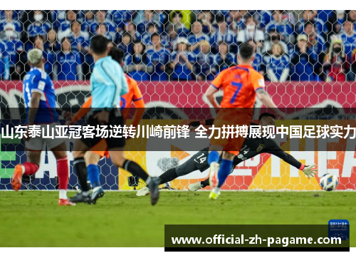 山东泰山亚冠客场逆转川崎前锋 全力拼搏展现中国足球实力 山东泰山亚冠客场逆转川崎前锋 全力拼搏展现中国足球实力