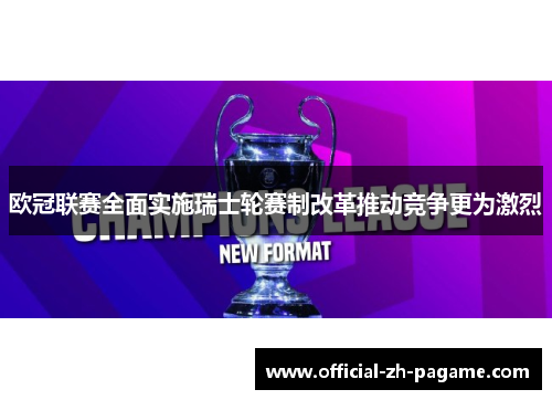 欧冠联赛全面实施瑞士轮赛制改革推动竞争更为激烈 欧冠联赛全面实施瑞士轮赛制改革推动竞争更为激烈