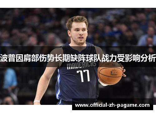 波普因肩部伤势长期缺阵球队战力受影响分析