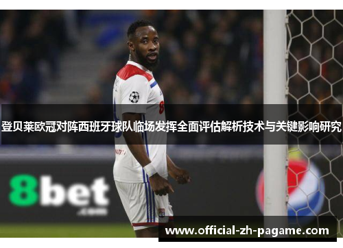 登贝莱欧冠对阵西班牙球队临场发挥全面评估解析技术与关键影响研究