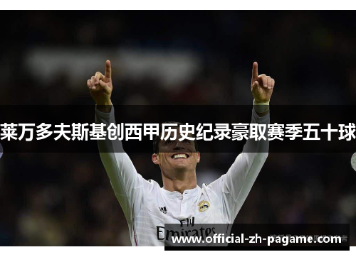 莱万多夫斯基创西甲历史纪录豪取赛季五十球 莱万多夫斯基创西甲历史纪录豪取赛季五十球