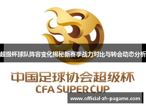 超级杯球队阵容变化揭秘新赛季战力对比与转会动态分析