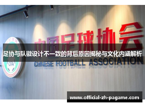 足协与队徽设计不一致的背后原因揭秘与文化内涵解析