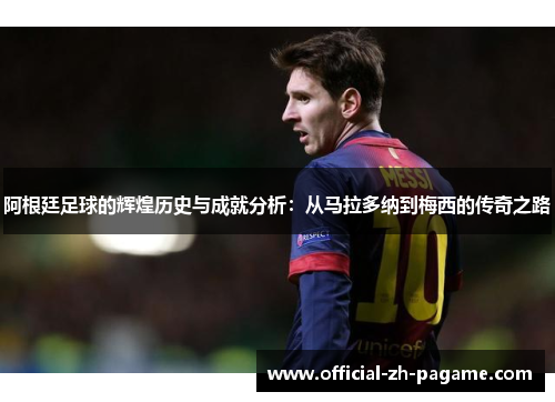 阿根廷足球的辉煌历史与成就分析:从马拉多纳到梅西的传奇之路 阿根廷足球的辉煌历史与成就分析:从马拉多纳到梅西的传奇之路