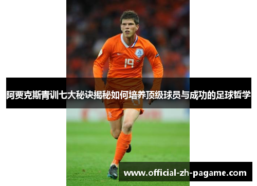 阿贾克斯青训七大秘诀揭秘如何培养顶级球员与成功的足球哲学 阿贾克斯青训七大秘诀揭秘如何培养顶级球员与成功的足球哲学