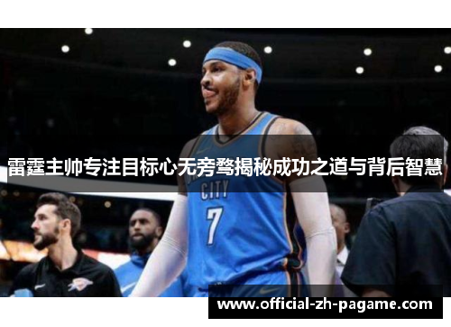 雷霆主帅专注目标心无旁骛揭秘成功之道与背后智慧 雷霆主帅专注目标心无旁骛揭秘成功之道与背后智慧