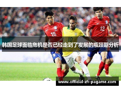 韩国足球面临危机是否已经走到了发展的瓶颈期分析 韩国足球面临危机是否已经走到了发展的瓶颈期分析