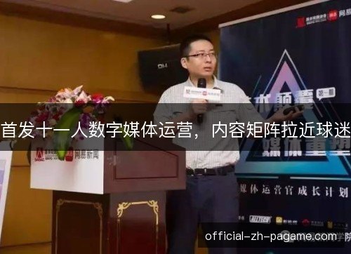 首发十一人数字媒体运营，内容矩阵拉近球迷