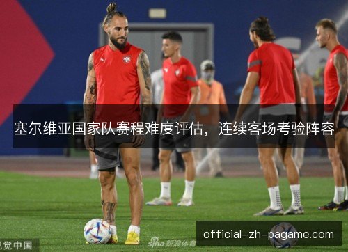塞尔维亚国家队赛程难度评估,连续客场考验阵容 塞尔维亚国家队赛程难度评估,连续客场考验阵容