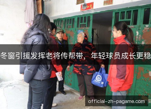 冬窗引援发挥老将传帮带,年轻球员成长更稳 冬窗引援发挥老将传帮带,年轻球员成长更稳