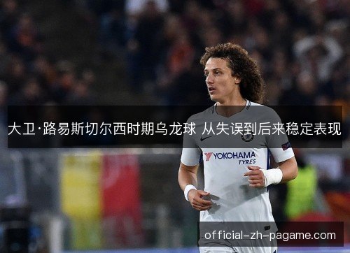 大卫·路易斯切尔西时期乌龙球 从失误到后来稳定表现